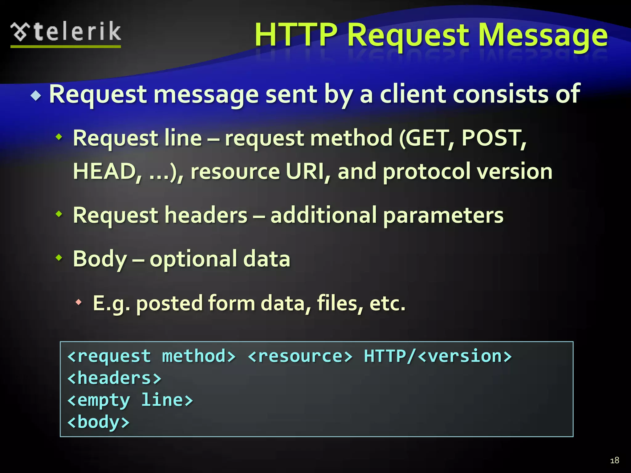 HTTP Request MessageRequest message sent by a client consists ofRequest line – request method (GET, POST, HEAD, ...), resource URI, and protocol versionRequest headers – additional parametersBody – optional dataE.g. posted form data, files, etc.18<request method> <resource> HTTP/<version><headers><empty line><body>