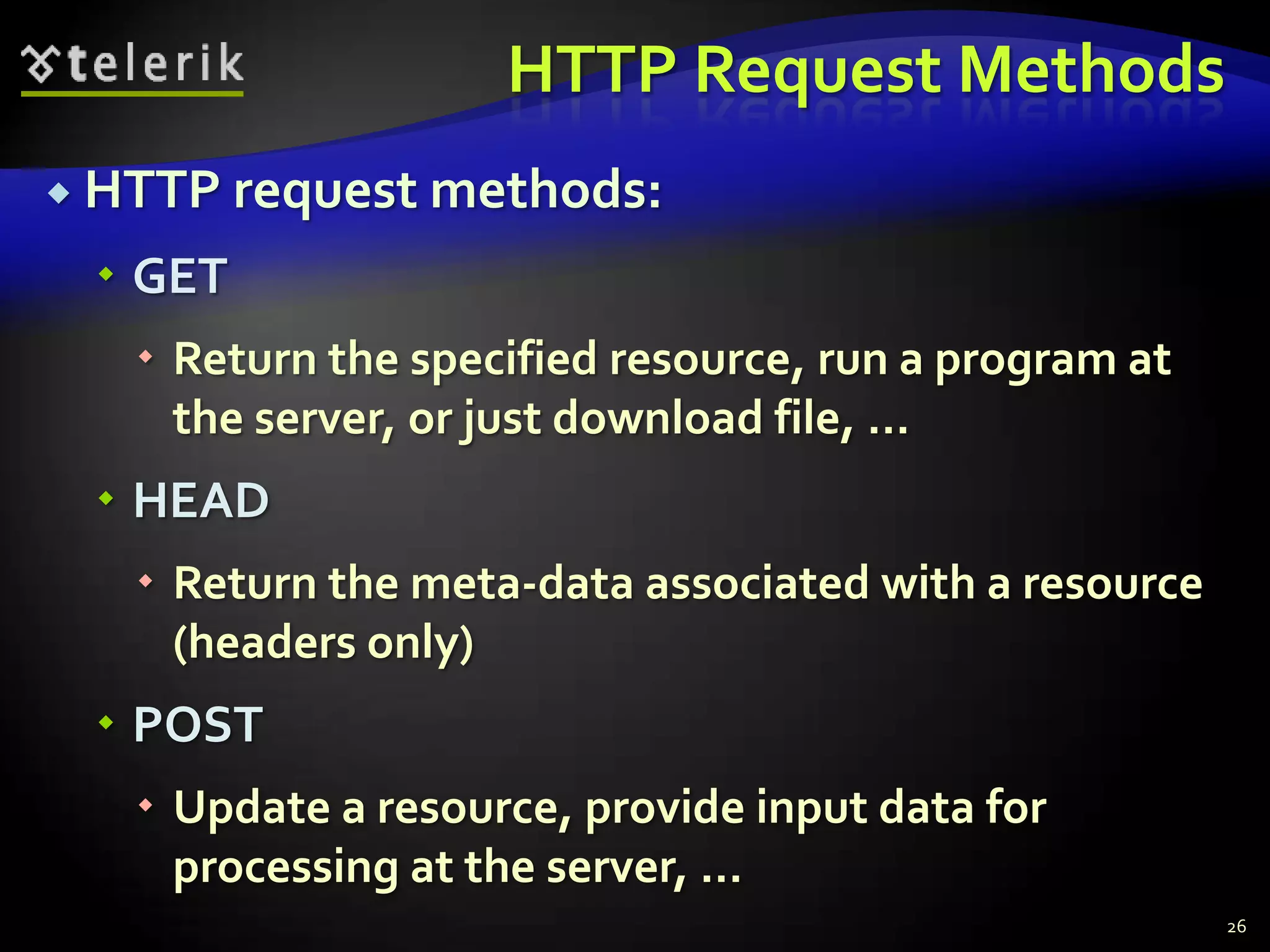 HTTP Request MethodsHTTP request methods:GETReturn the specified resource, run a program at the server, or just download file, …HEADReturn the meta-data associated with a resource (headers only)POSTUpdate a resource, provide input data for processing at the server, …26