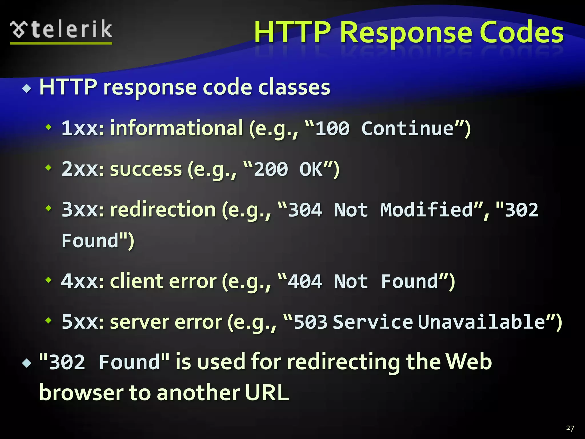 HTTP Response CodesHTTP response code classes1xx: informational (e.g., “100 Continue”)2xx: success (e.g., “200 OK”)3xx: redirection (e.g., “304 Not Modified”, "302 Found")4xx: client error (e.g., “404 Not Found”)5xx: server error (e.g., “503ServiceUnavailable”)"302 Found"is used for redirecting the Web browser to another URL27