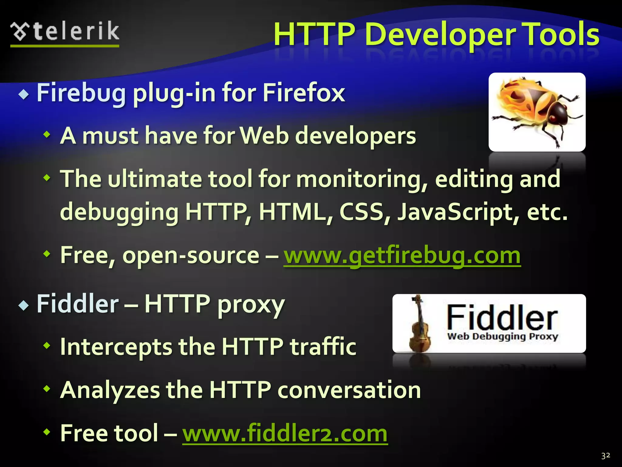 HTTP Developer ToolsFirebug plug-in for FirefoxA must have for Web developersThe ultimate tool for monitoring, editing and debugging HTTP, HTML, CSS, JavaScript, etc.Free, open-source – www.getfirebug.comFiddler – HTTP proxyIntercepts the HTTP trafficAnalyzes the HTTP conversationFree tool – www.fiddler2.com32