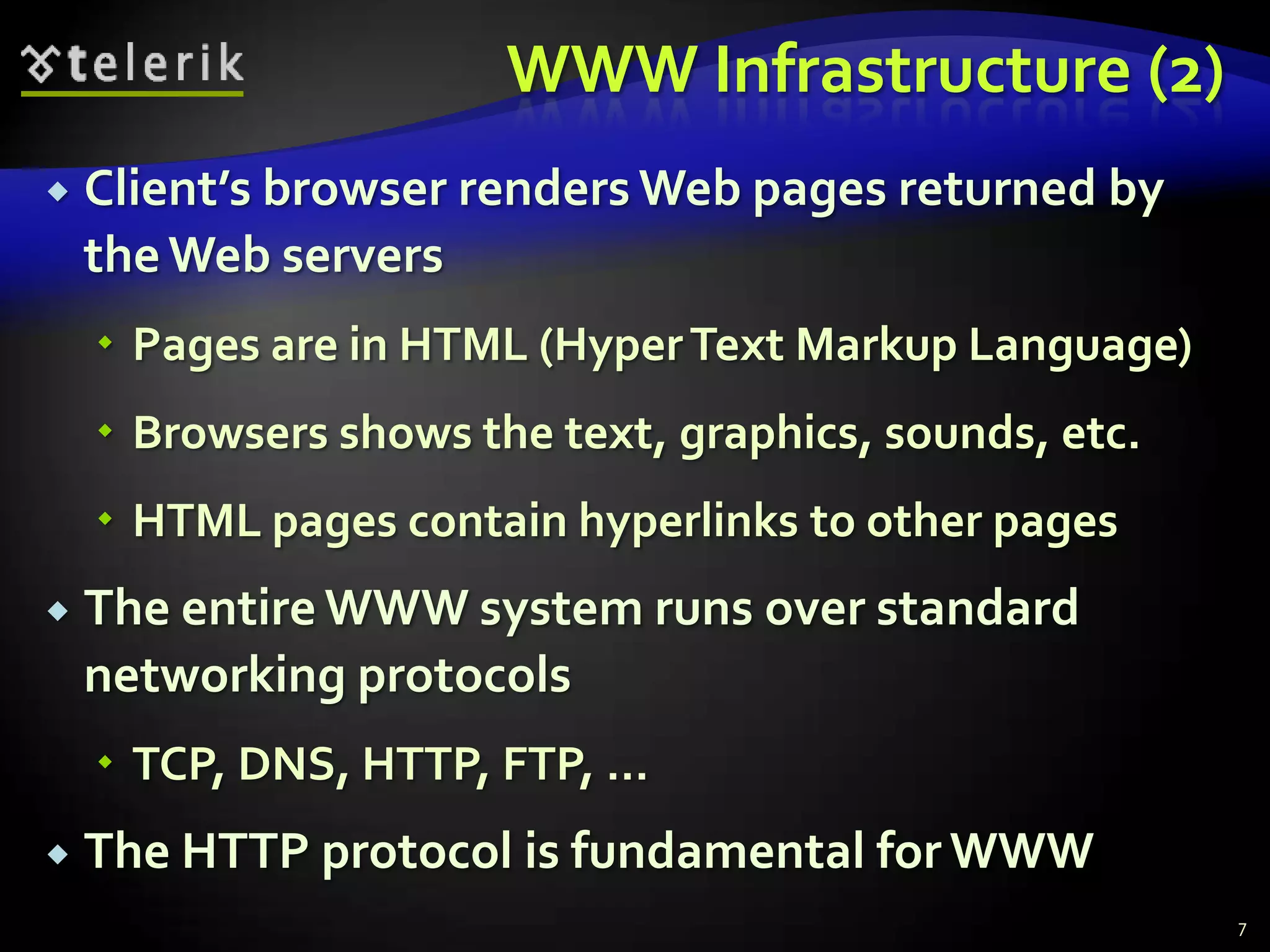WWW Infrastructure (2)Client’s browser renders Web pages returned by the Web serversPages are in HTML (Hyper Text Markup Language)Browsers shows the text, graphics, sounds, etc.HTML pages contain hyperlinks to other pagesThe entire WWW system runs over standard networking protocolsTCP, DNS, HTTP, FTP, …The HTTP protocol is fundamental for WWW7