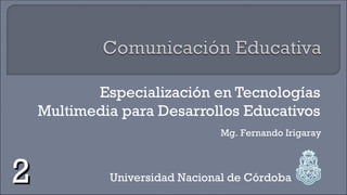 Especialización en Tecnologías
Multimedia para Desarrollos Educativos
Universidad Nacional de Córdoba
Mg. Fernando Irigaray
22
 