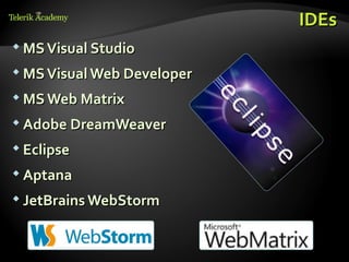 IDEs
 MS Visual Studio

 MS Visual Web Developer

 MS Web Matrix

 Adobe DreamWeaver

 Eclipse

 Aptana

 JetBrains WebStorm
 