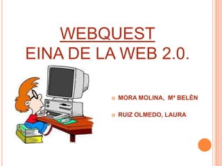 WEBQUEST
EINA DE LA WEB 2.0.

            MORA MOLINA, Mª BELÉN

            RUIZ OLMEDO, LAURA
 