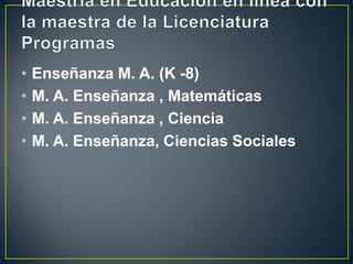 Maestría en Educación en línea con la maestra de la Licenciatura ProgramasEnseñanza M. A. (K -8)M. A. Enseñanza , Matemáticas M. A. Enseñanza , CienciaM. A. Enseñanza, Ciencias Sociales