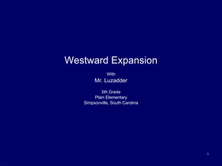 Westward Expansion With Mr. Luzadder 5th Grade Plain Elementary Simpsonville, South Carolina 
