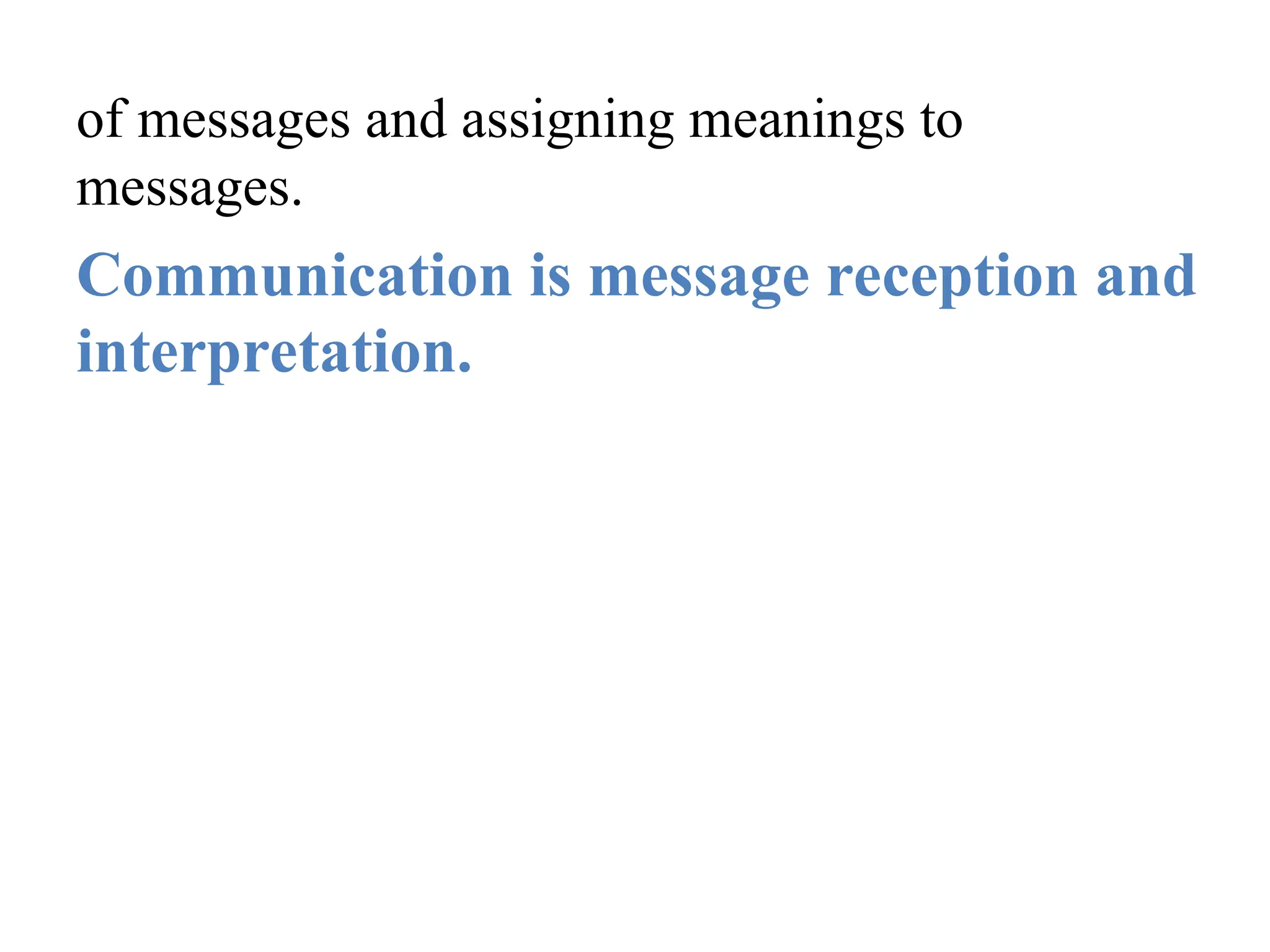 of messages and assigning meanings to
messages.
Communication is message reception and
interpretation.
 