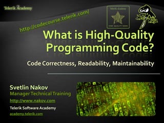 What is High-Quality
                      Programming Code?
         Code Correctness, Readability, Maintainability


Svetlin Nakov
Manager Technical Training
http://www.nakov.com
Telerik Software Academy
academy.telerik.com
 