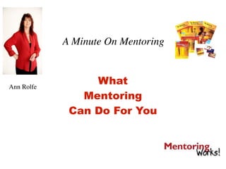 A Minute On Mentoring



Ann Rolfe
                 What
               Mentoring
             Can Do For You
 