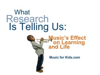 What
Research
Is Telling Us:
         Music’s Effect
          on Learning
         and Life
          Music for Kids.com
 