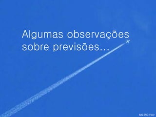 #
Algumas observações
sobre previsões...




                      IMG SRC: Flickr
 