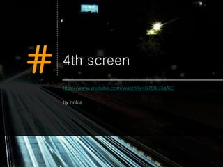 #   4th screen
    http://www.youtube.com/watch?v=S769Ll3gAiE

    by nokia
 