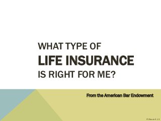 WHAT TYPE OF
LIFE INSURANCE
IS RIGHT FOR ME?
From the American Bar Endowment
ITIEbook-5-13
 
