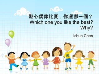 點心偶像比賽，你選哪一個？ Which one you like the best? Why? Ichun Chen 