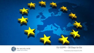 16th November 2007
EU GDPR – 58 Days to Go
Presented by Scott Simpson for IRIS
 