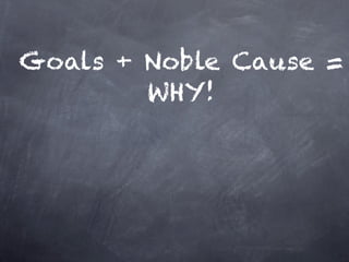 Goals + Noble Cause =
        WHY!
 