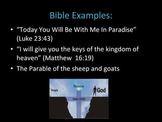 Bible Examples: “ Today You Will Be With Me In Paradise”  (Luke 23:43) “ I will give you the keys of the kingdom of heaven” (Matthew  16:19)  The Parable of the sheep and goats  