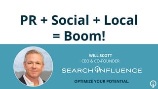 PR + Social + Local
= Boom!
WILL SCOTT
CEO & CO-FOUNDER
OPTIMIZE YOUR POTENTIAL.
 