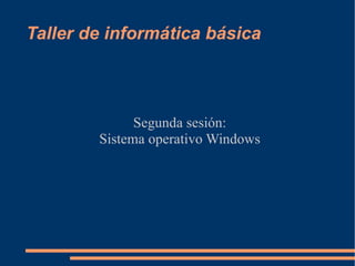 Taller de informática básica



              Segunda sesión:
        Sistema operativo Windows
 