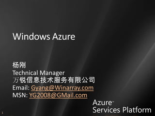 Windows Azure

    杨刚
    Technical Manager
    万锐信息技术服务有限公司
    Email: Gyang@Winarray.com
    MSN: YG2008@GMail.com
                            Azure™


                            Services Platform
1
 