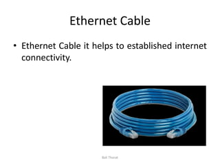 Ethernet Cable
• Ethernet Cable it helps to established internet
connectivity.
Bali Thorat
 