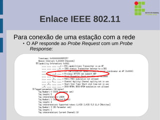 Enlace IEEE 802.11
Para conexão de uma estação com a rede
  • O AP responde ao Probe Request com um Probe
     Response:
 