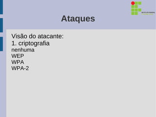 Ataques
Visão do atacante:
1. criptografia
nenhuma
WEP
WPA
WPA-2
 