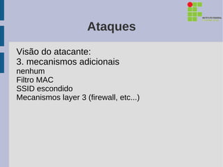 Ataques
Visão do atacante:
3. mecanismos adicionais
nenhum
Filtro MAC
SSID escondido
Mecanismos layer 3 (firewall, etc...)
 