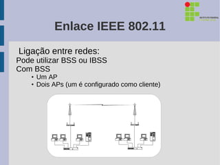 Enlace IEEE 802.11
Ligação entre redes:
Pode utilizar BSS ou IBSS
Com BSS
    • Um AP
    • Dois APs (um é configurado como cliente)
 