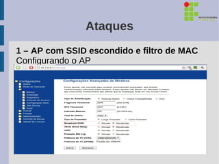 Ataques
1 – AP com SSID escondido e filtro de MAC
Configurando o AP
 