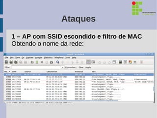 Ataques
1 – AP com SSID escondido e filtro de MAC
Obtendo o nome da rede:
 