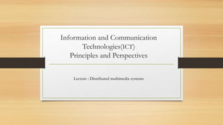 Information and Communication
Technologies(ICT)
Principles and Perspectives
Lecture : Distributed multimedia systems
 