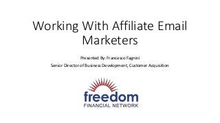 Working With Affiliate Email
Marketers
Presented By: Francesco Fagnini
Senior Director of Business Development, Customer Acquisition
 