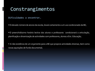 IntegraçãoO MABE baseia-se no Modelo de Auto – Avaliação das Bibliotecas Escolares Inglesas, com as devidas adaptações e  especificidades ao sistema de ensino português.  Como já foi referido neste documento, o MABE está organizado em quatro domínios e num conjunto de indicadores sobre os quais assenta o trabalho da BE. “Os domínios que compõem a sua estrutura estão identificados em diferentes estudos internacionais como cruciais ao desenvolvimento e qualidade das bibliotecas escolares. Existe, nestes estudos, o reconhecimento de que a biblioteca escolar é usada enquanto espaço equipado com um conjunto significativo de recursos e de equipamentos (as condições externas, as condições físicas e a qualidade da colecção são fundamentais) e como espaço formativo e de aprendizagem, intrinsecamente relacionado com a escola, com o processo de ensino/ aprendizagem, com a leitura e com as diferentes Literacias. A integração do MABE na escola e no processo de ensino aprendizagem é feita de acordo com os objectivos educacionais e programáticos da escola;”texto : MABE_-_PROBLEMATICAS_E_CONCEITOS_IMPLICADOS_NOVO