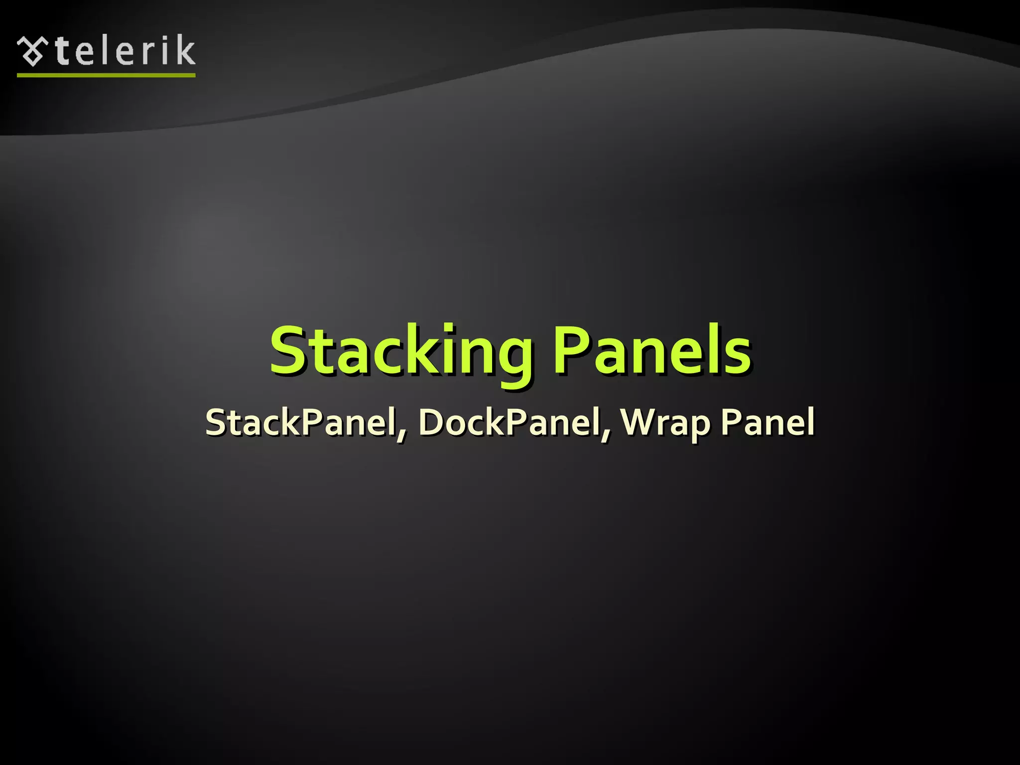 Stacking Panels StackPanel, DockPanel, Wrap Panel 