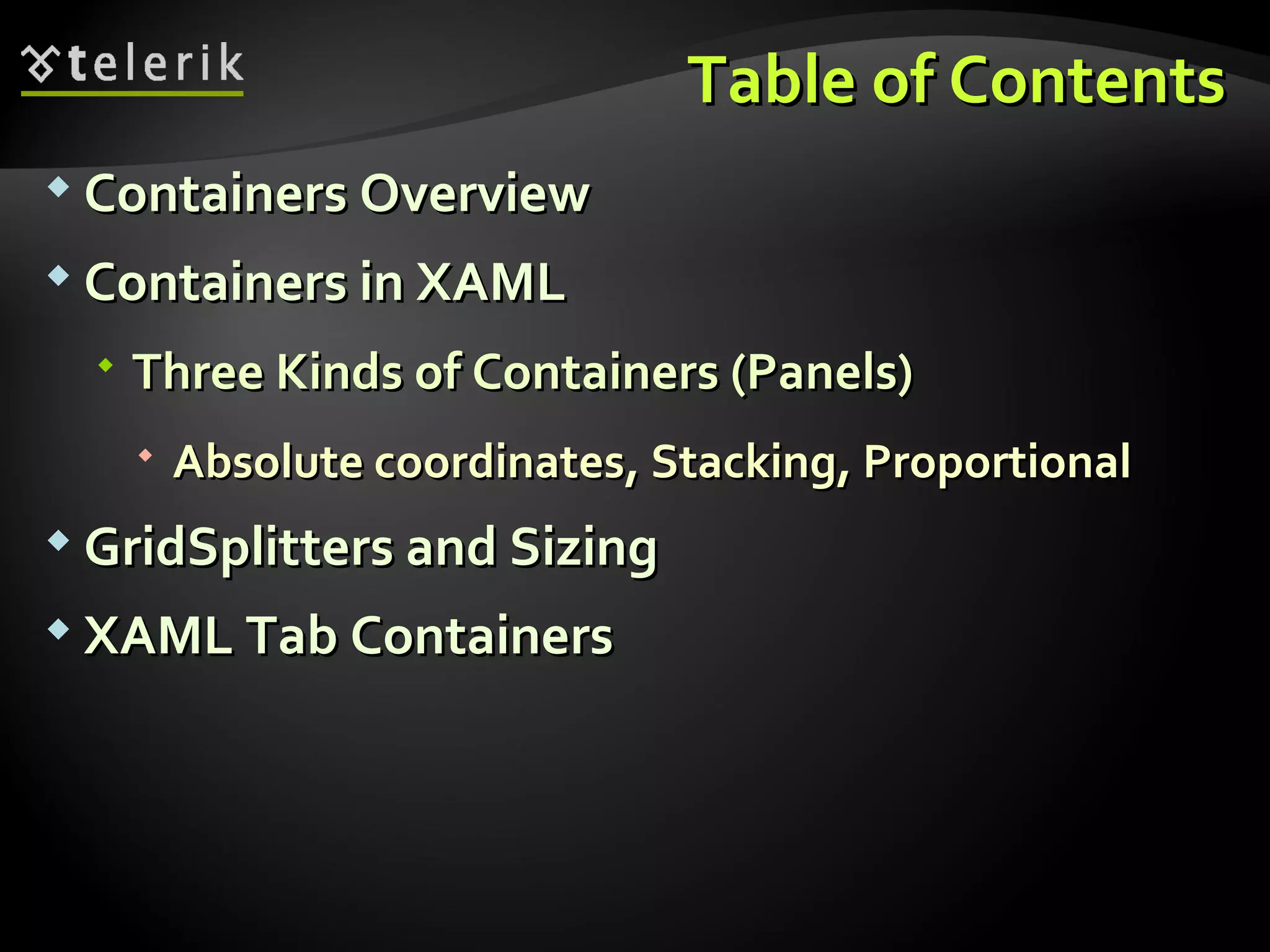Table of Contents Containers Overview Containers in XAML Three Kinds of Containers (Panels) Absolute coordinates, Stacking, Proportional GridSplitters and Sizing XAML Tab Containers 
