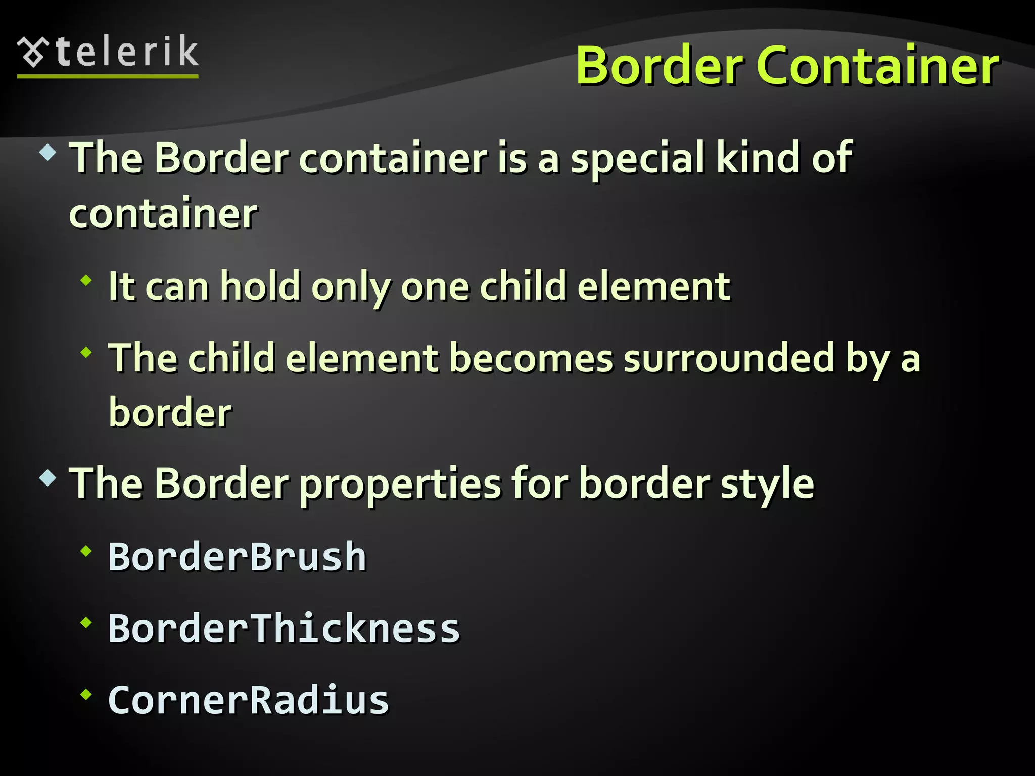 Border Container The Border container is a special kind of container It can hold only one child element The child element becomes surrounded by a border The Border properties for border style BorderBrush BorderThickness CornerRadius 