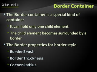 Border Container The Border container is a special kind of container It can hold only one child element The child element becomes surrounded by a border The Border properties for border style BorderBrush BorderThickness CornerRadius 