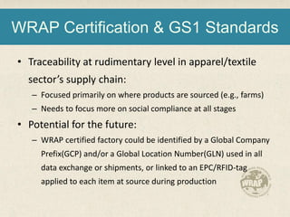 WRAP Certification & GS1 Standards
• Traceability at rudimentary level in apparel/textile
sector’s supply chain:
– Focused...