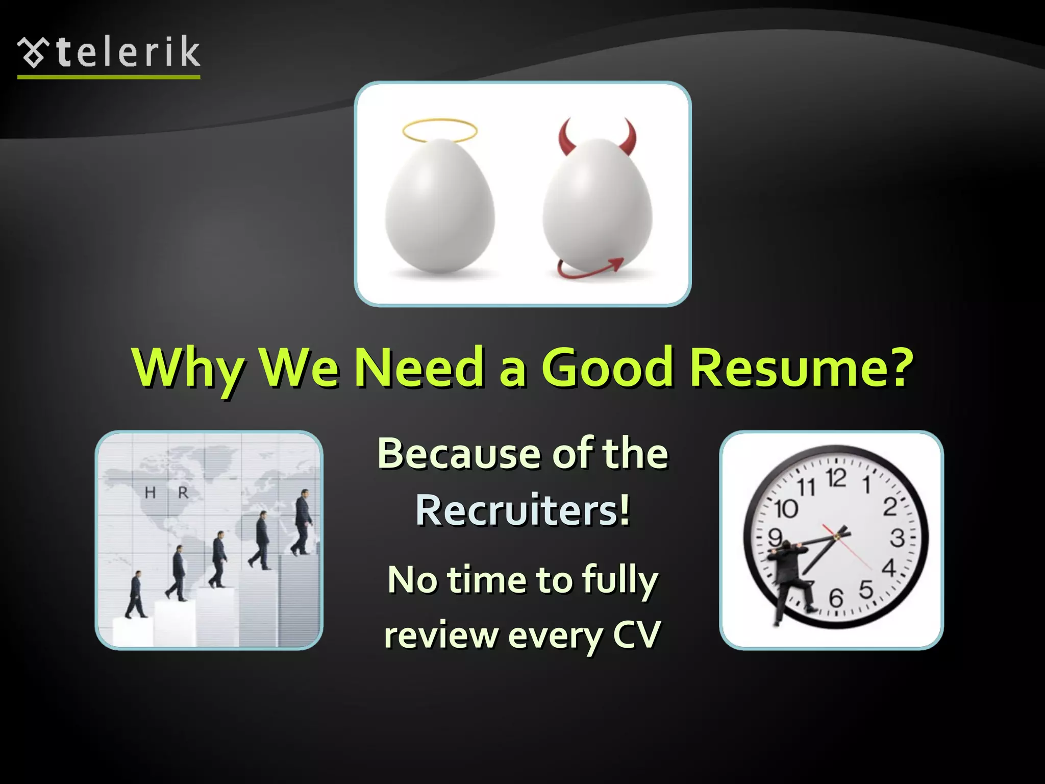 Why We Need a Good Resume? Because of the Recruiters ! No time to fully review every CV 