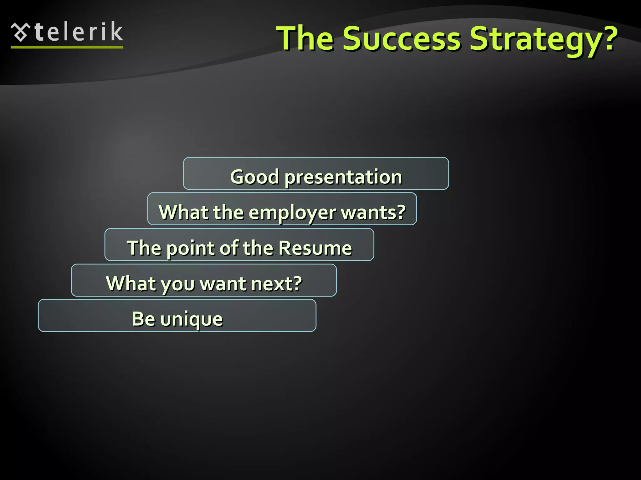 The Success Strategy? What you want next? The point of the Resume What the employer wants? Good presentation Be unique 