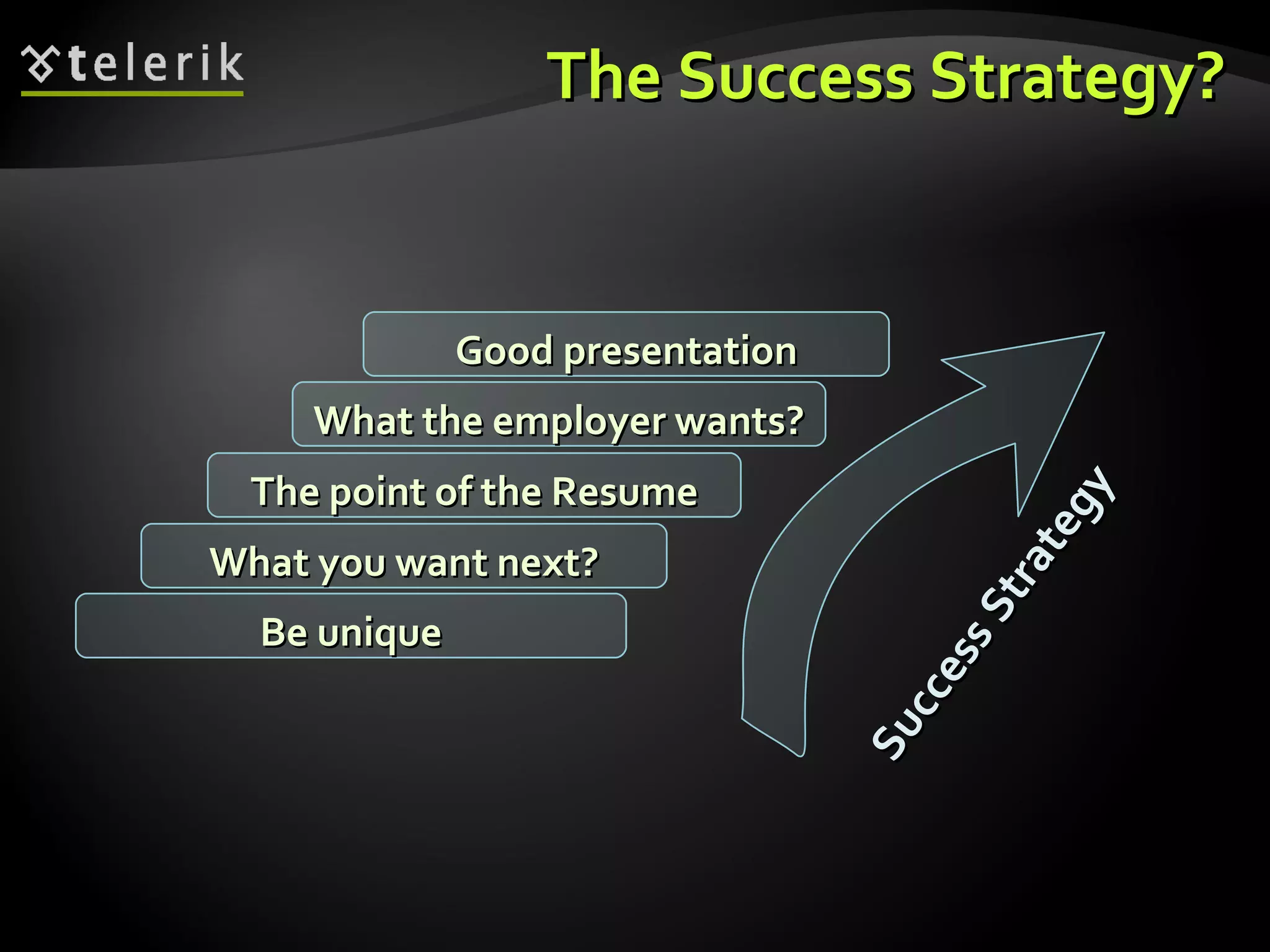 The Success Strategy? What you want next? The point of the Resume What the employer wants? Good presentation Be unique Success Strategy 