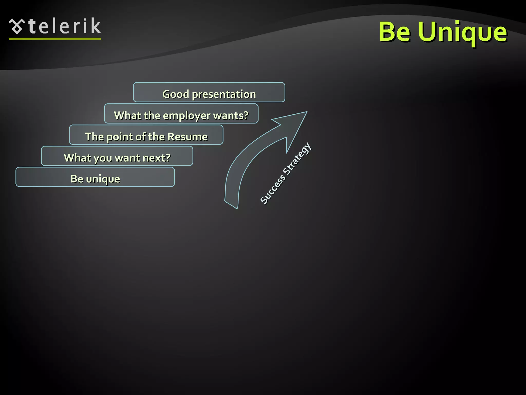 Be Unique What you want next? The point of the Resume What the employer wants? Good presentation Be unique Success Strategy 
