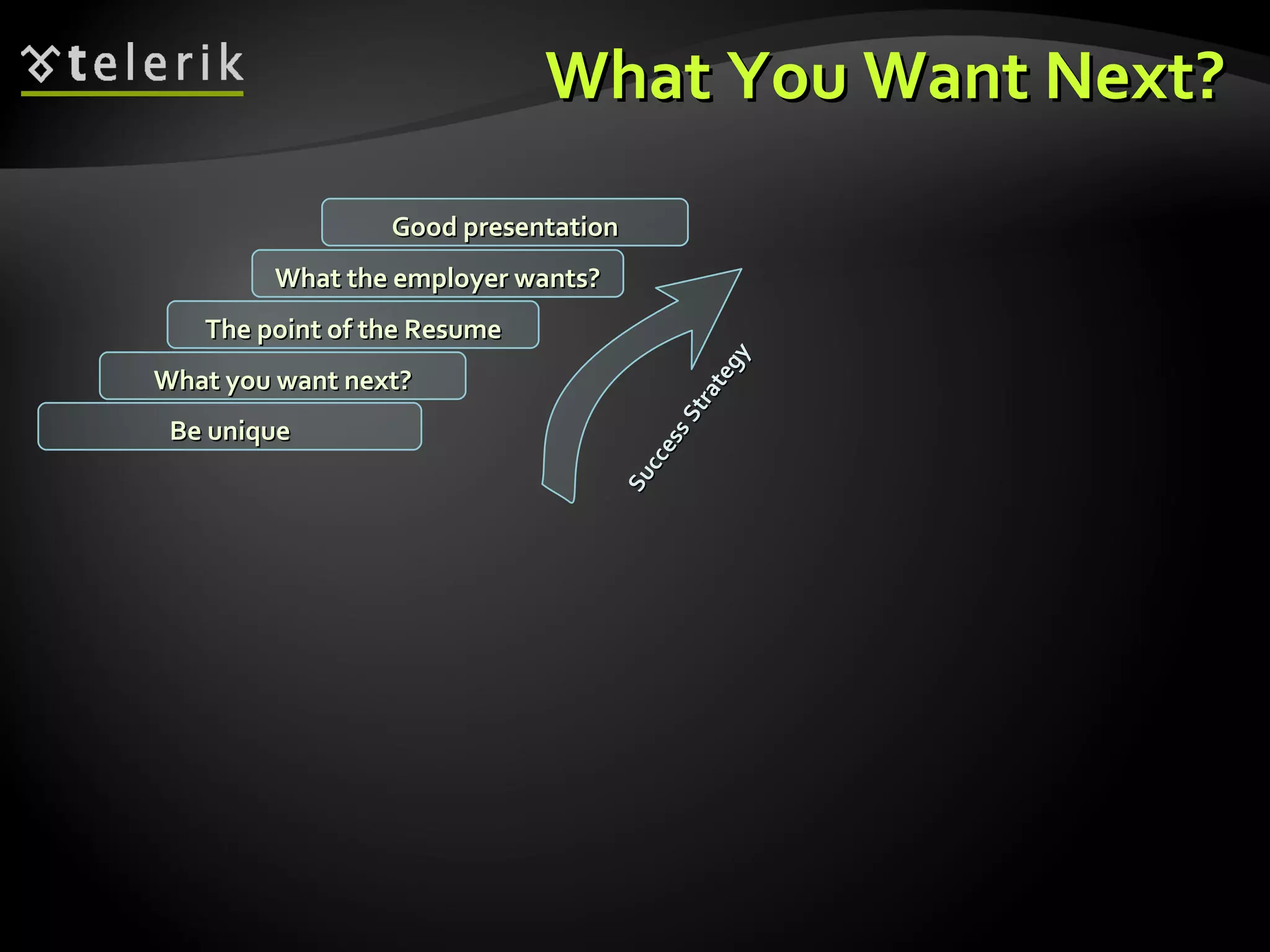 What You Want Next? What you want next? The point of the Resume What the employer wants? Good presentation Be unique Success Strategy 
