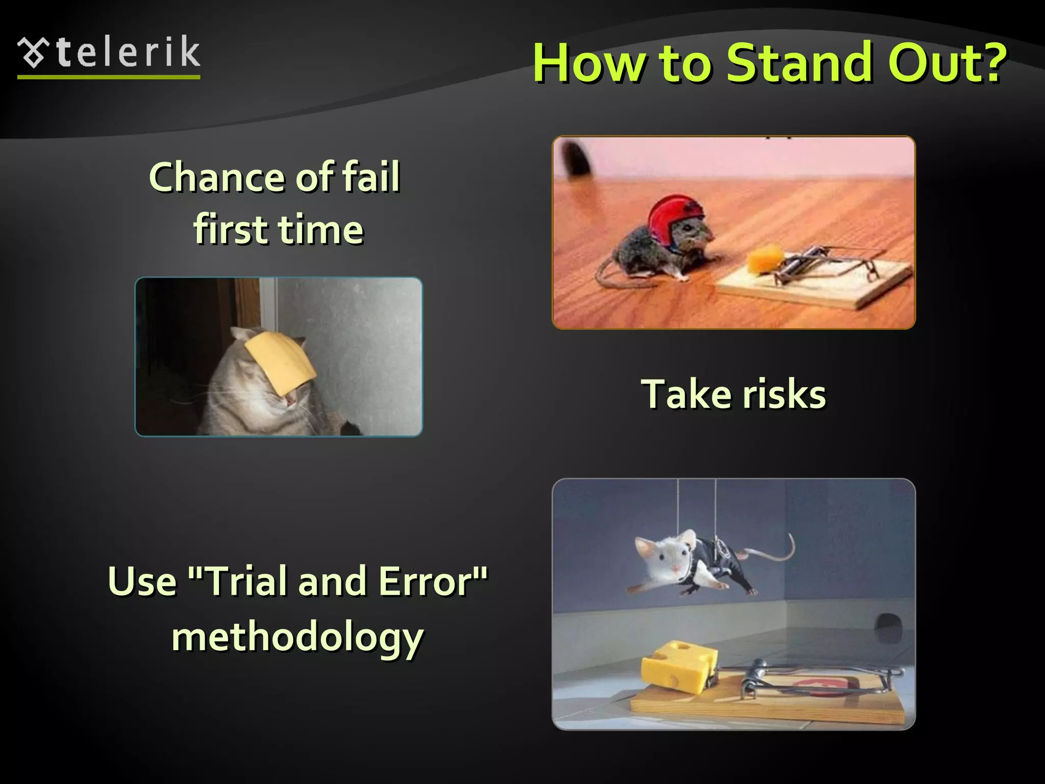 How to Stand Out? Use "Trial and Error"  methodology  Take risks Chance of fail  first time 