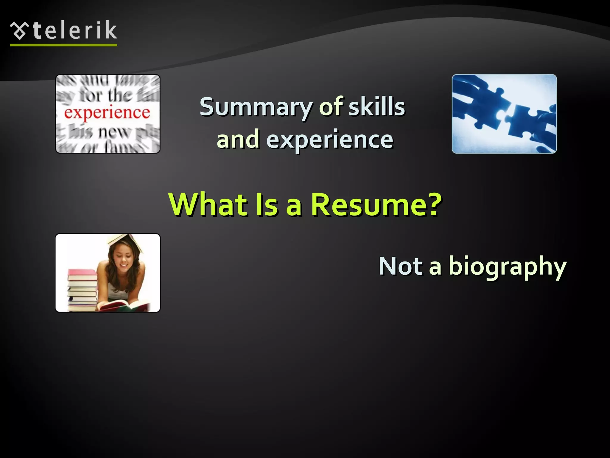What Is a Resume? Summary  of  skills   and  experience Not  a biography 