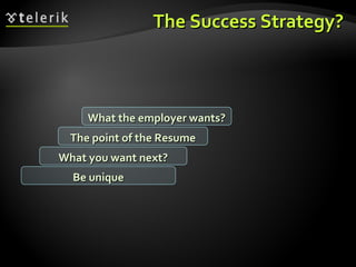 The Success Strategy? What you want next? The point of the Resume What the employer wants? Be unique 