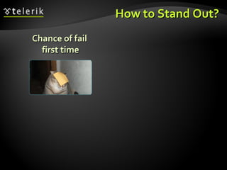 How to Stand Out? <ul><ul><li>Chance of fail  first time </li></ul></ul>