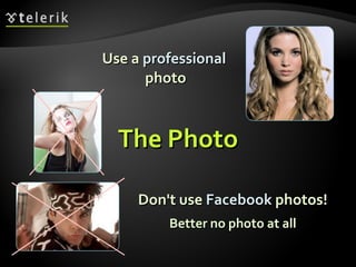 <ul><li>Use a  professional   photo </li></ul>Don't use  Facebook  photos! Better no photo at all The Photo 