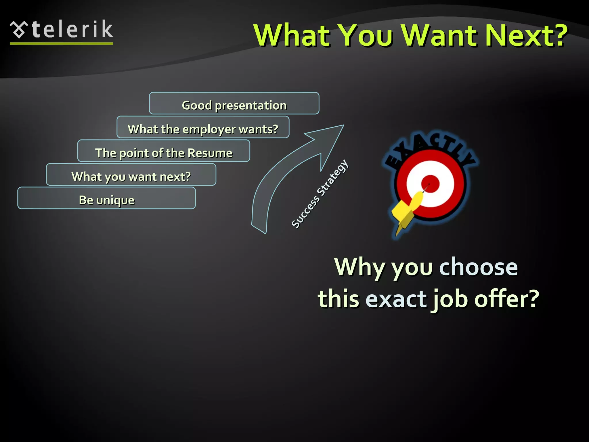 What You Want Next? Why you  choose   this  exact  job offer? What you want next? The point of the Resume What the employer wants? Good presentation Be unique Success Strategy 